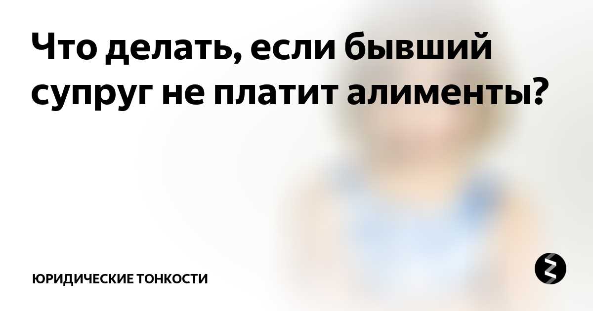 Как правильно поступить, если бывший муж не платит алименты?